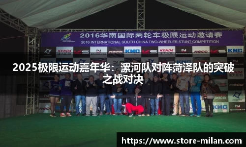 2025极限运动嘉年华：漯河队对阵菏泽队的突破之战对决
