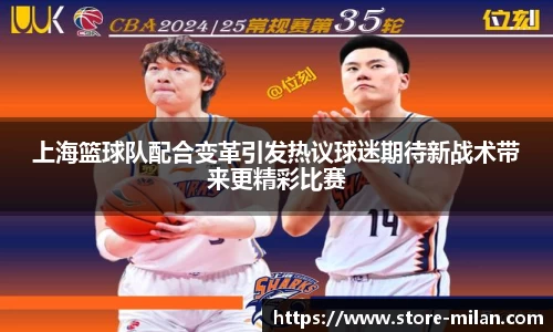 上海篮球队配合变革引发热议球迷期待新战术带来更精彩比赛